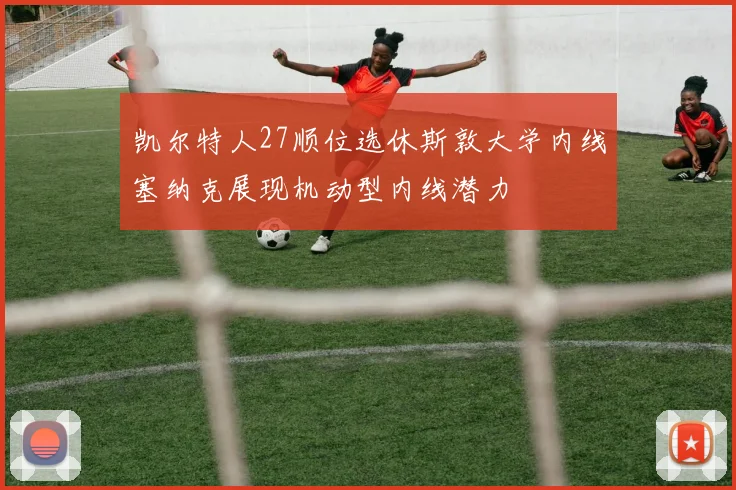 凯尔特人27顺位选休斯敦大学内线塞纳克展现机动型内线潜力