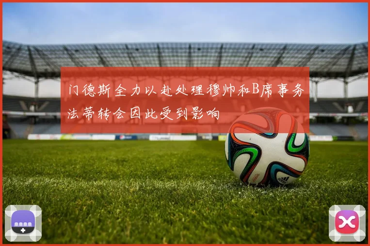 门德斯全力以赴处理穆帅和B席事务法蒂转会因此受到影响