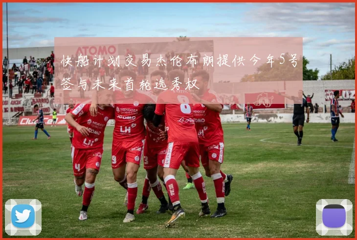 快船计划交易杰伦布朗提供今年5号签与未来首轮选秀权
