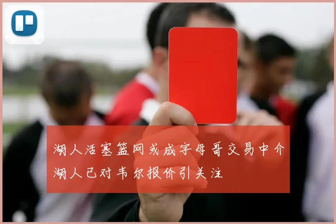 湖人活塞篮网或成字母哥交易中介湖人已对韦尔报价引关注