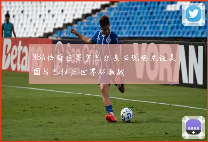 NBA传奇巨星贾巴尔亲临现场见证美国与巴拉圭世界杯激战