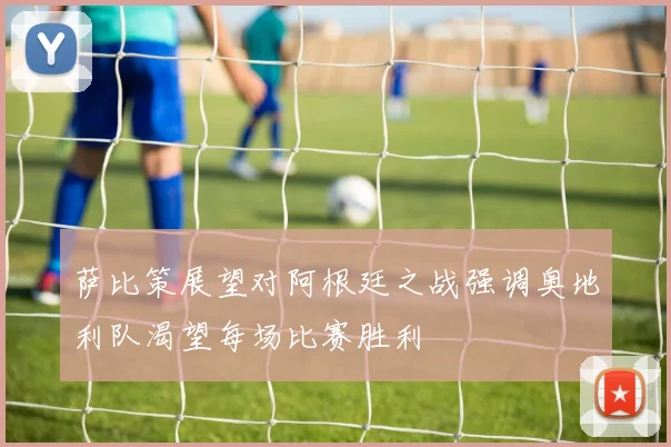 萨比策展望对阿根廷之战强调奥地利队渴望每场比赛胜利